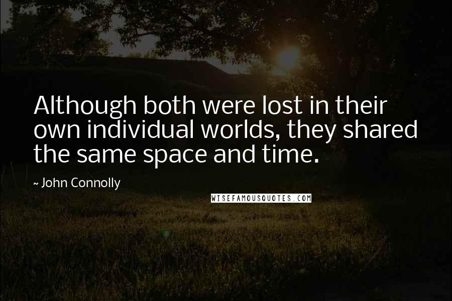 John Connolly Quotes: Although both were lost in their own individual worlds, they shared the same space and time.