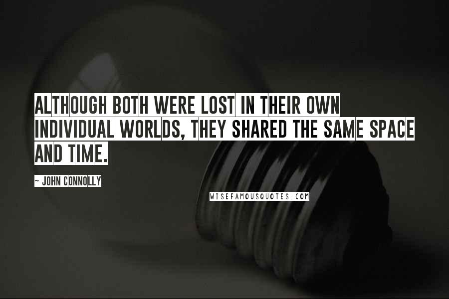 John Connolly Quotes: Although both were lost in their own individual worlds, they shared the same space and time.