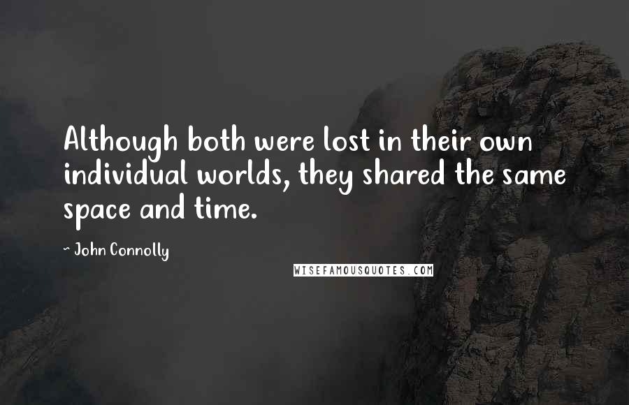 John Connolly Quotes: Although both were lost in their own individual worlds, they shared the same space and time.