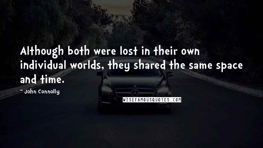 John Connolly Quotes: Although both were lost in their own individual worlds, they shared the same space and time.