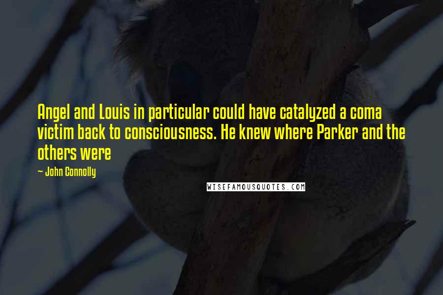 John Connolly Quotes: Angel and Louis in particular could have catalyzed a coma victim back to consciousness. He knew where Parker and the others were