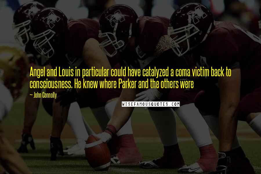 John Connolly Quotes: Angel and Louis in particular could have catalyzed a coma victim back to consciousness. He knew where Parker and the others were