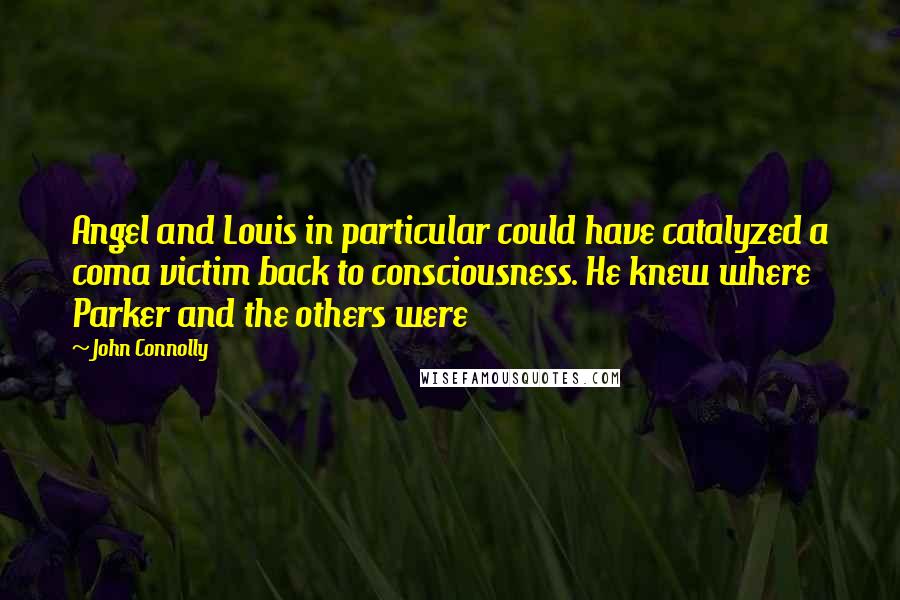 John Connolly Quotes: Angel and Louis in particular could have catalyzed a coma victim back to consciousness. He knew where Parker and the others were