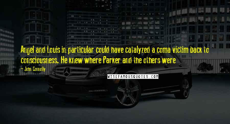 John Connolly Quotes: Angel and Louis in particular could have catalyzed a coma victim back to consciousness. He knew where Parker and the others were