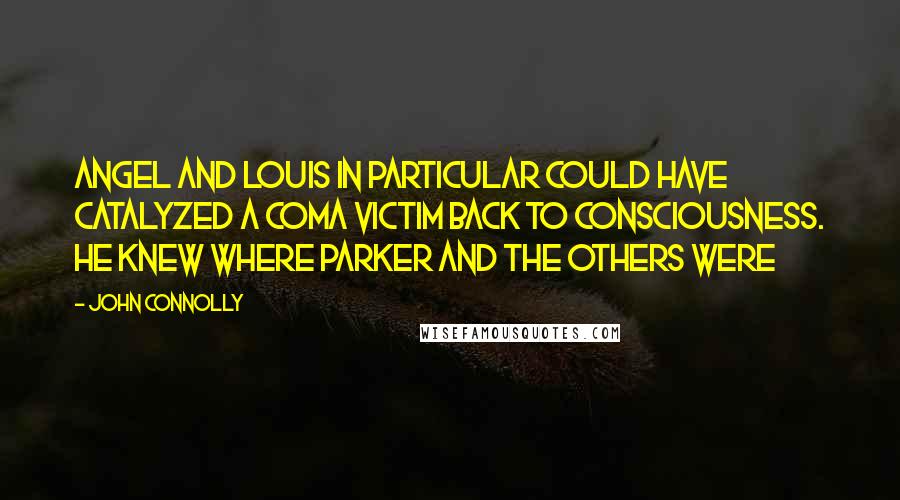 John Connolly Quotes: Angel and Louis in particular could have catalyzed a coma victim back to consciousness. He knew where Parker and the others were