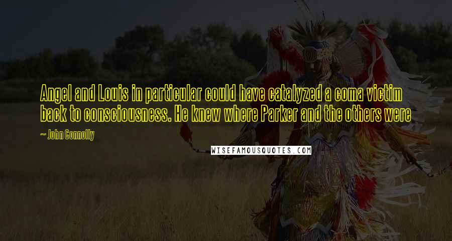 John Connolly Quotes: Angel and Louis in particular could have catalyzed a coma victim back to consciousness. He knew where Parker and the others were