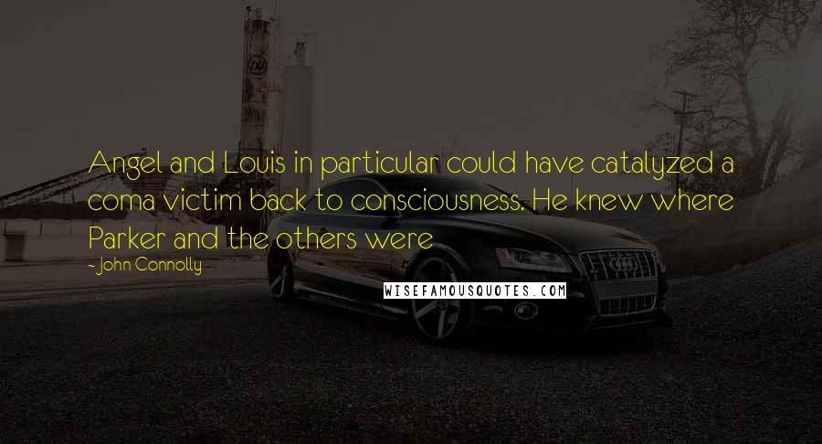 John Connolly Quotes: Angel and Louis in particular could have catalyzed a coma victim back to consciousness. He knew where Parker and the others were