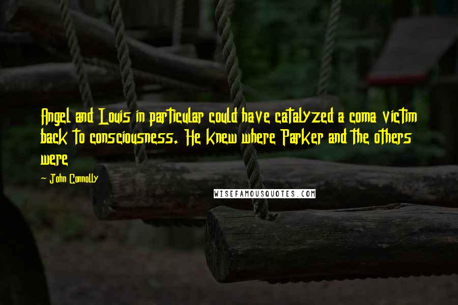 John Connolly Quotes: Angel and Louis in particular could have catalyzed a coma victim back to consciousness. He knew where Parker and the others were