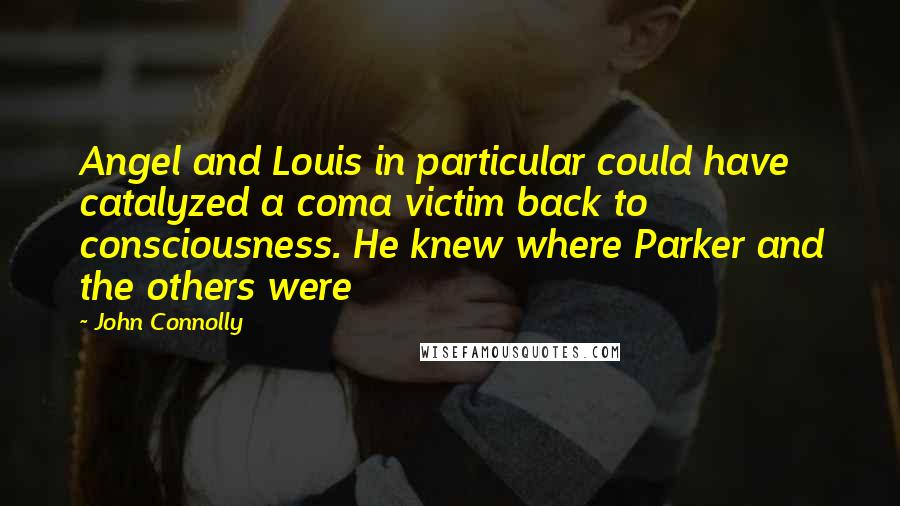 John Connolly Quotes: Angel and Louis in particular could have catalyzed a coma victim back to consciousness. He knew where Parker and the others were