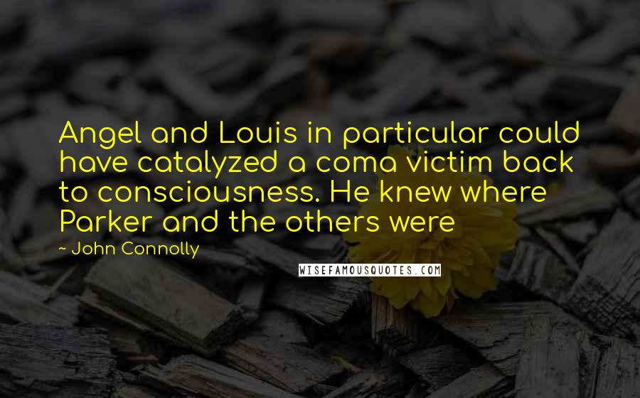 John Connolly Quotes: Angel and Louis in particular could have catalyzed a coma victim back to consciousness. He knew where Parker and the others were