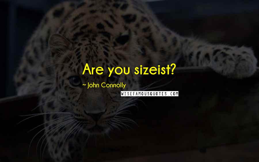 John Connolly Quotes: Are you sizeist?
