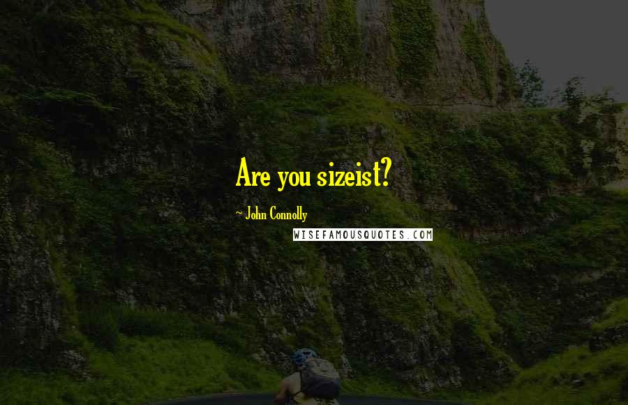 John Connolly Quotes: Are you sizeist?