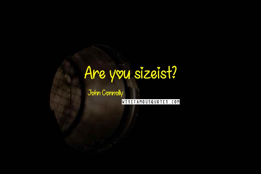 John Connolly Quotes: Are you sizeist?