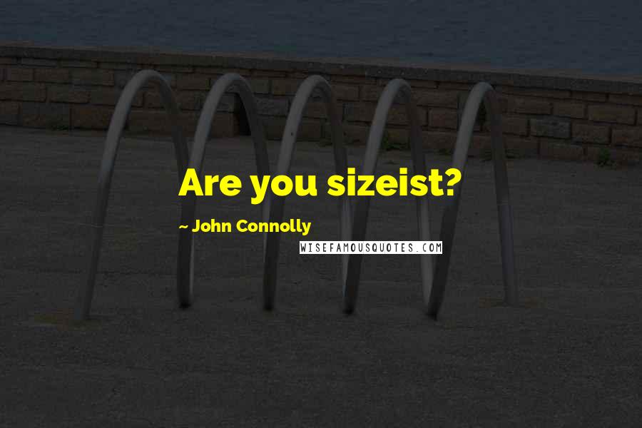 John Connolly Quotes: Are you sizeist?