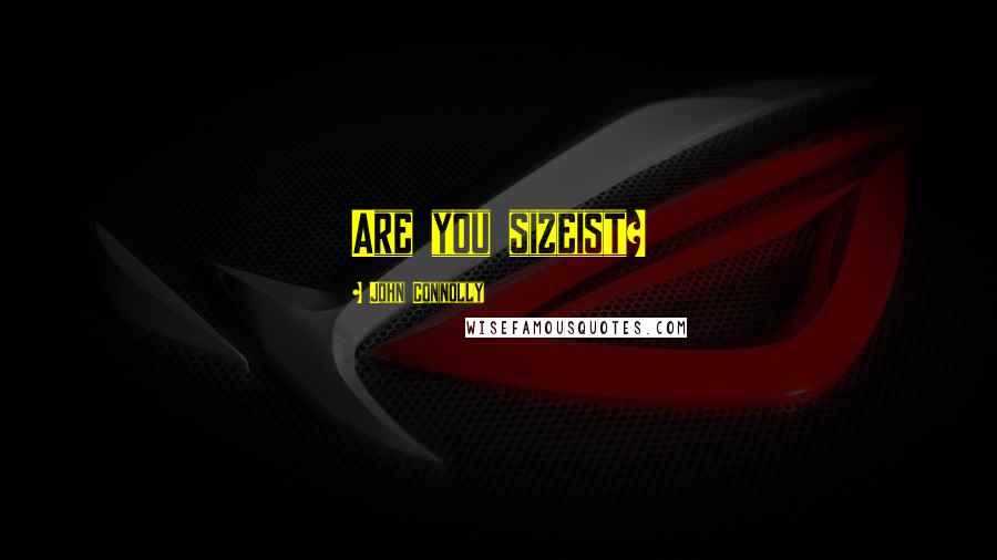 John Connolly Quotes: Are you sizeist?