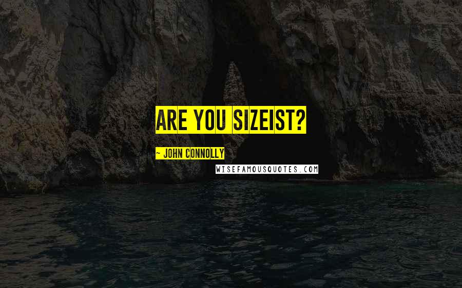 John Connolly Quotes: Are you sizeist?