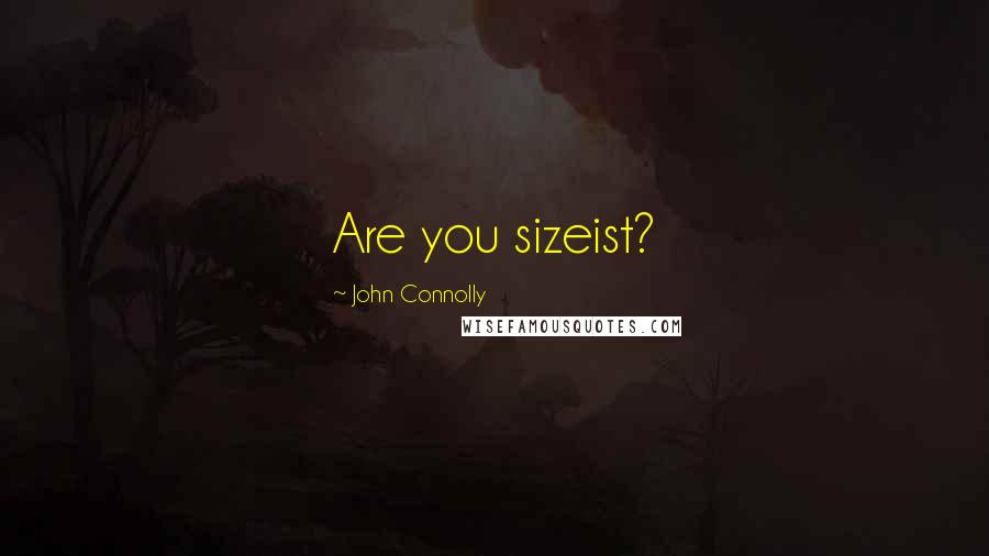 John Connolly Quotes: Are you sizeist?