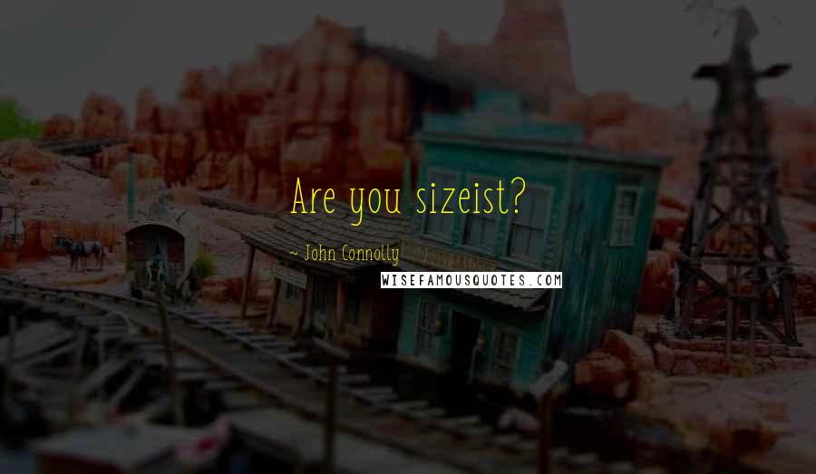 John Connolly Quotes: Are you sizeist?