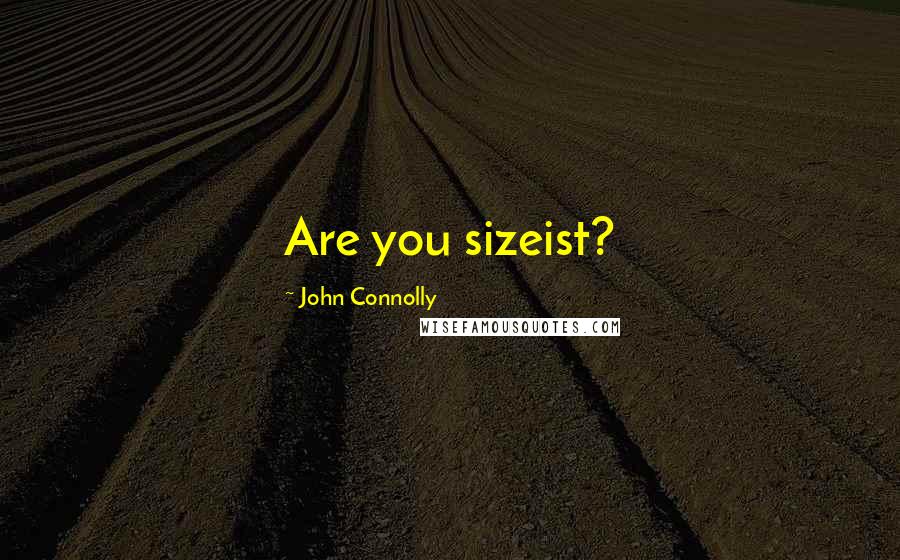 John Connolly Quotes: Are you sizeist?