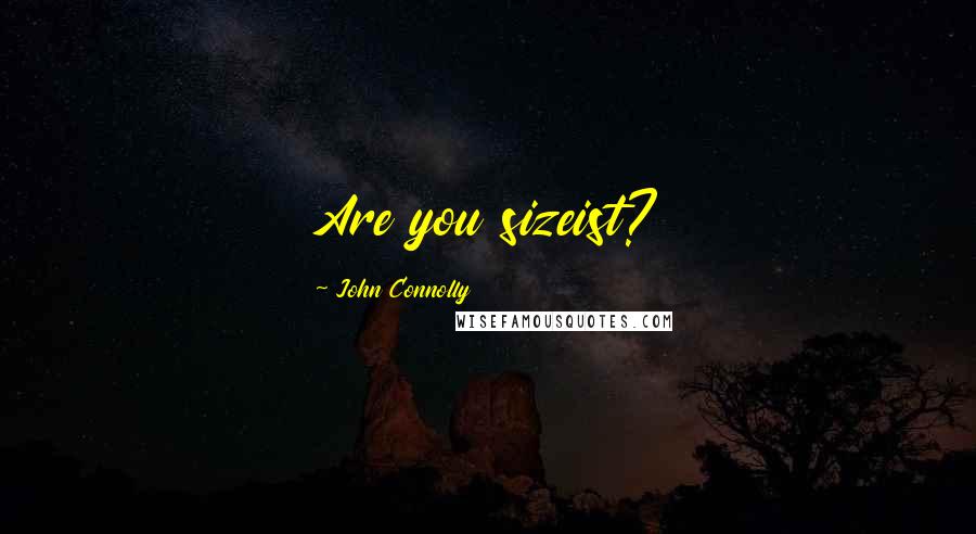 John Connolly Quotes: Are you sizeist?