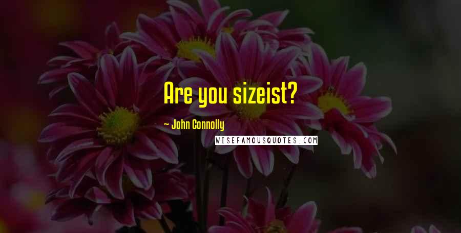 John Connolly Quotes: Are you sizeist?