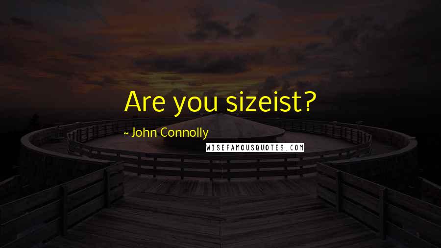 John Connolly Quotes: Are you sizeist?
