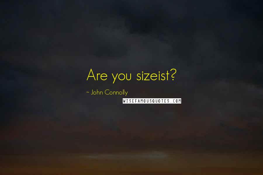 John Connolly Quotes: Are you sizeist?