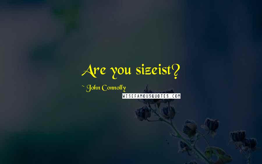 John Connolly Quotes: Are you sizeist?