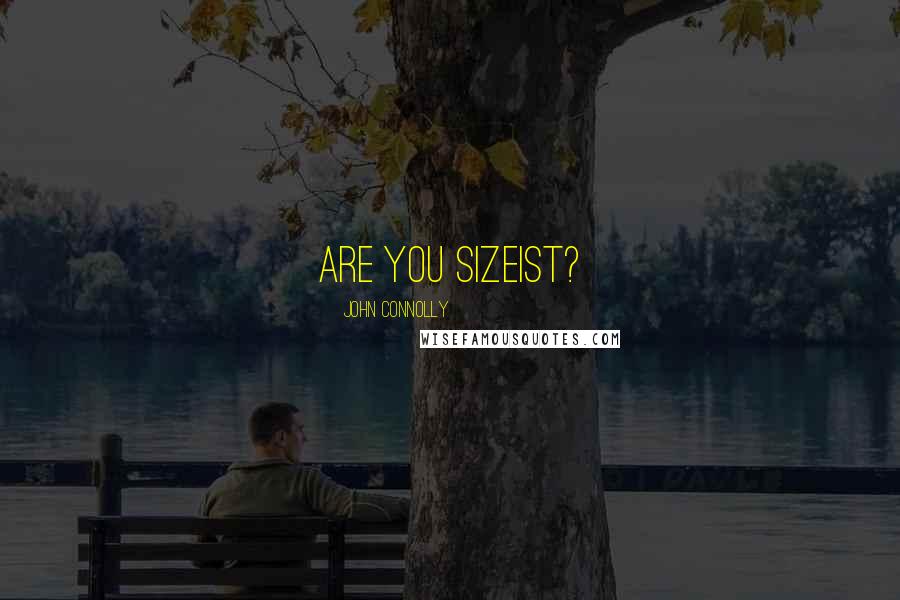 John Connolly Quotes: Are you sizeist?