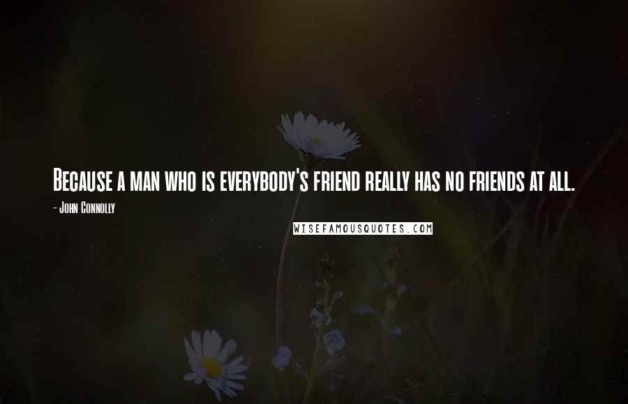 John Connolly Quotes: Because a man who is everybody's friend really has no friends at all.