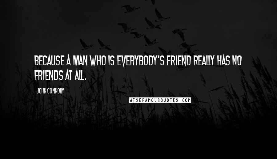 John Connolly Quotes: Because a man who is everybody's friend really has no friends at all.