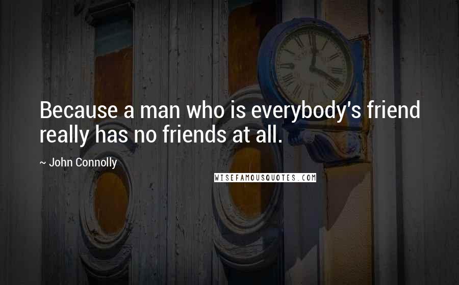 John Connolly Quotes: Because a man who is everybody's friend really has no friends at all.