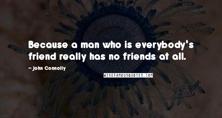 John Connolly Quotes: Because a man who is everybody's friend really has no friends at all.