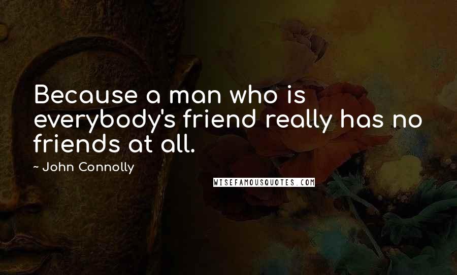 John Connolly Quotes: Because a man who is everybody's friend really has no friends at all.