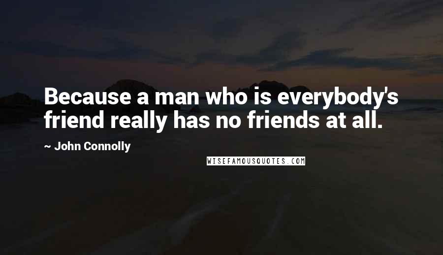 John Connolly Quotes: Because a man who is everybody's friend really has no friends at all.