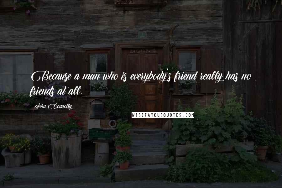 John Connolly Quotes: Because a man who is everybody's friend really has no friends at all.