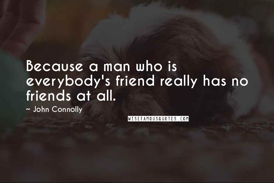 John Connolly Quotes: Because a man who is everybody's friend really has no friends at all.