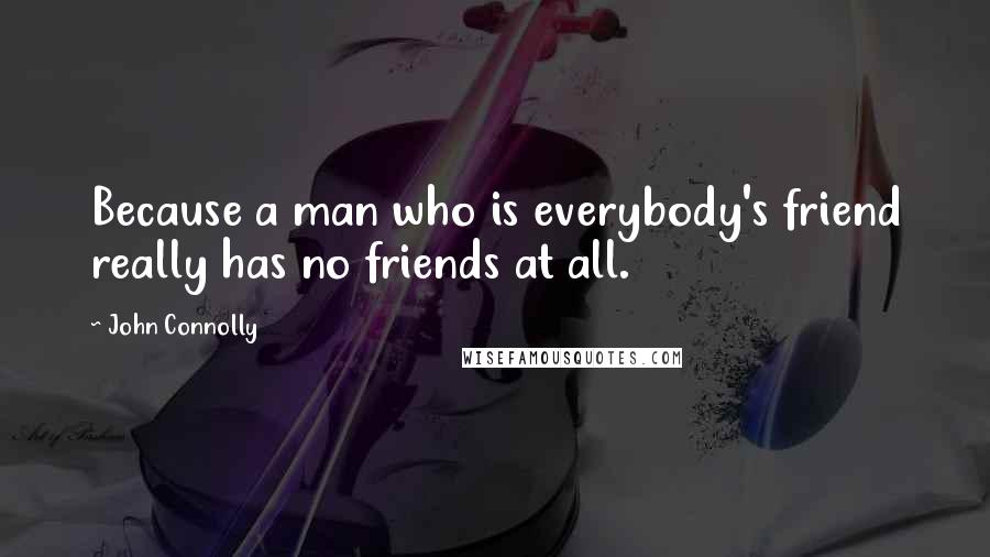 John Connolly Quotes: Because a man who is everybody's friend really has no friends at all.