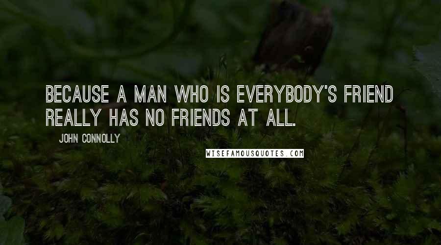 John Connolly Quotes: Because a man who is everybody's friend really has no friends at all.