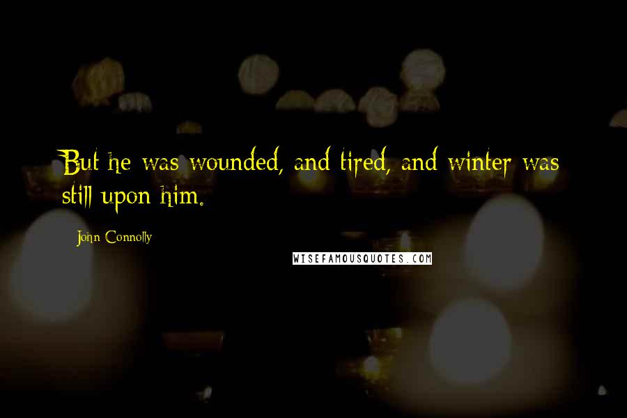 John Connolly Quotes: But he was wounded, and tired, and winter was still upon him.