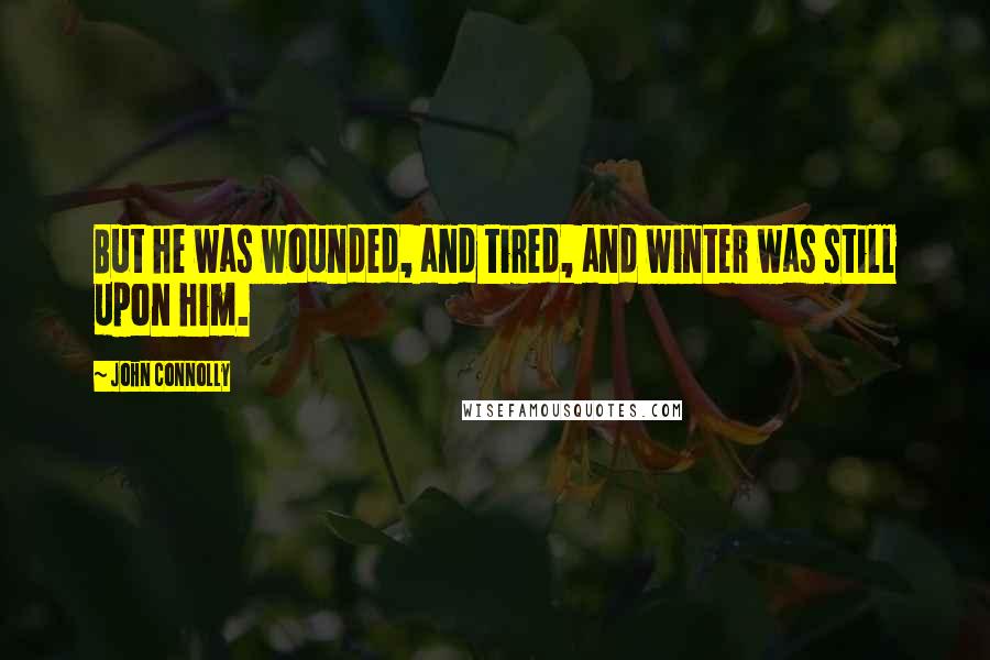 John Connolly Quotes: But he was wounded, and tired, and winter was still upon him.