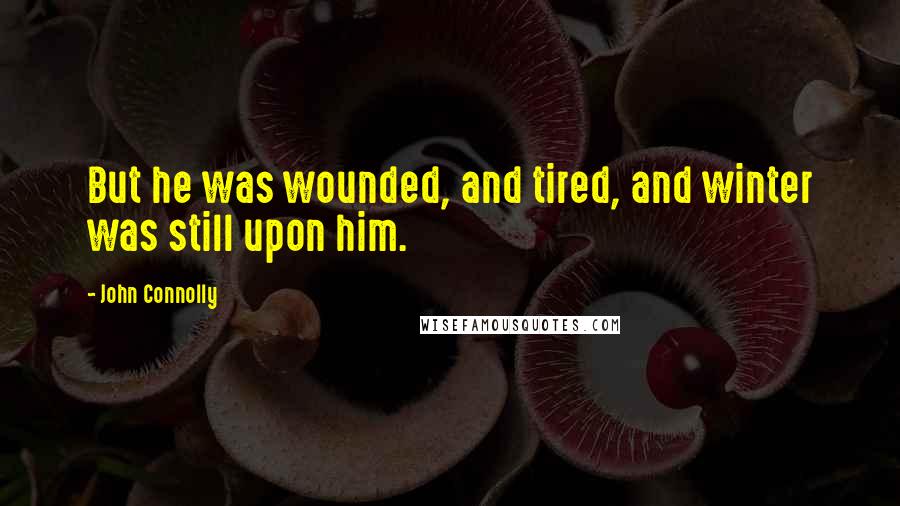 John Connolly Quotes: But he was wounded, and tired, and winter was still upon him.