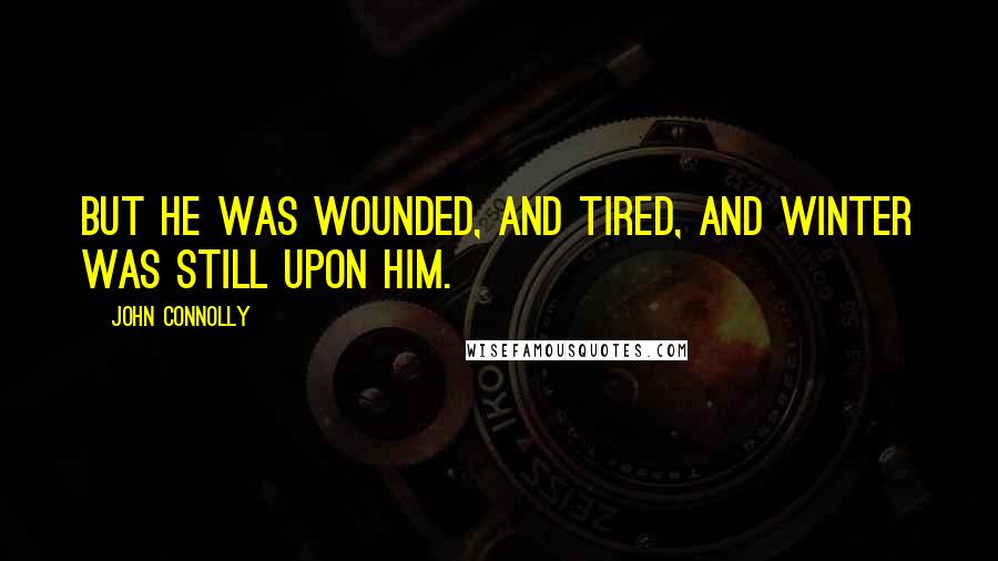 John Connolly Quotes: But he was wounded, and tired, and winter was still upon him.