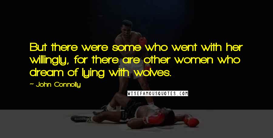John Connolly Quotes: But there were some who went with her willingly, for there are other women who dream of lying with wolves.