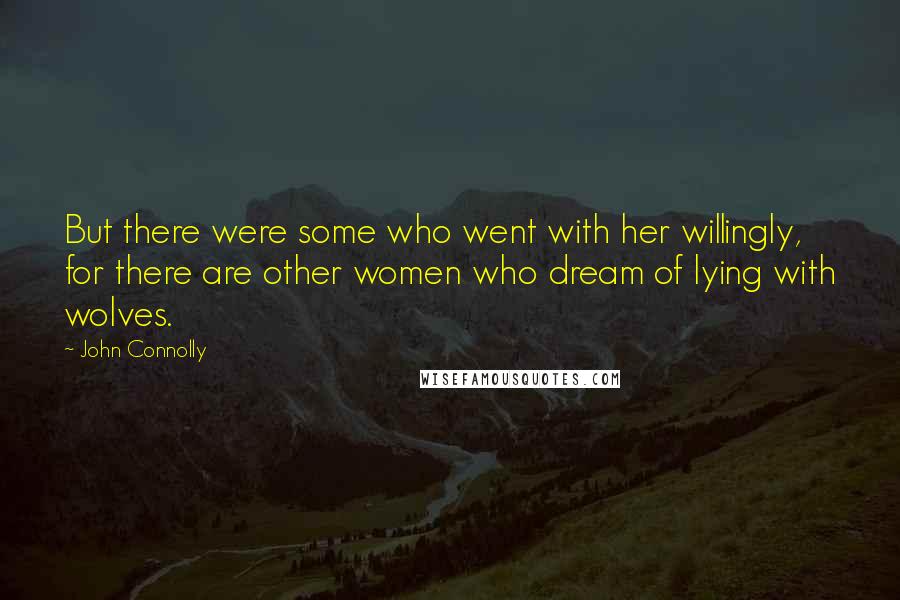 John Connolly Quotes: But there were some who went with her willingly, for there are other women who dream of lying with wolves.