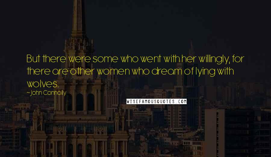John Connolly Quotes: But there were some who went with her willingly, for there are other women who dream of lying with wolves.