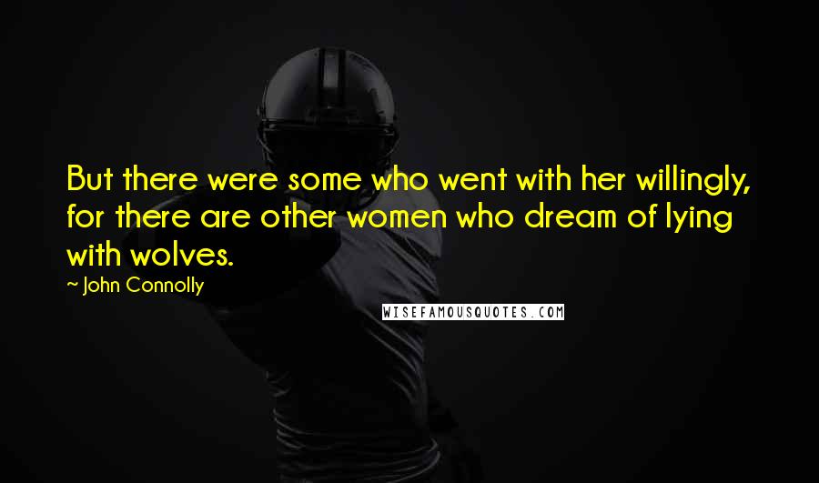 John Connolly Quotes: But there were some who went with her willingly, for there are other women who dream of lying with wolves.