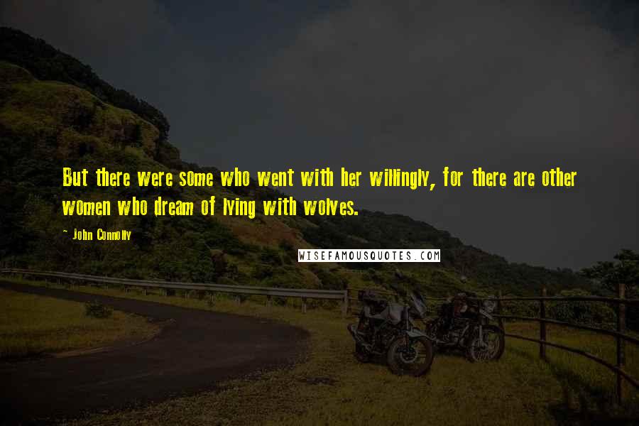 John Connolly Quotes: But there were some who went with her willingly, for there are other women who dream of lying with wolves.
