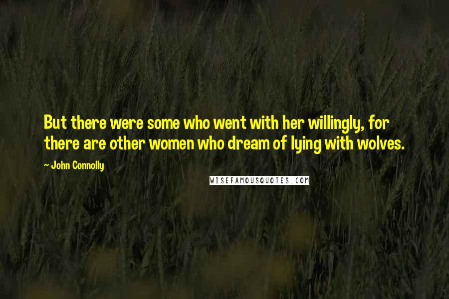 John Connolly Quotes: But there were some who went with her willingly, for there are other women who dream of lying with wolves.