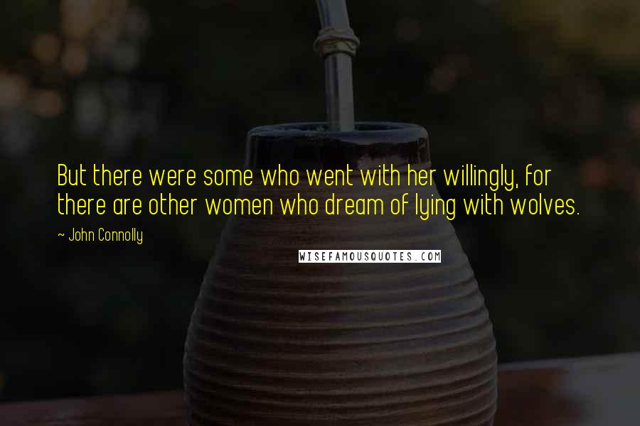 John Connolly Quotes: But there were some who went with her willingly, for there are other women who dream of lying with wolves.